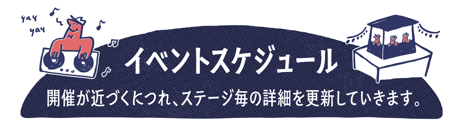 イベントスケジュール — 開催が近づくにつれ、ステージ毎の詳細を更新していきます。